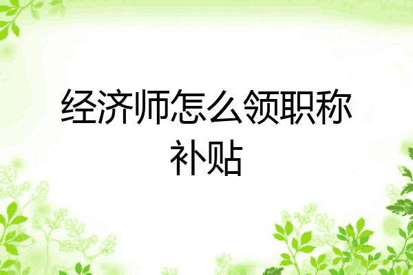 经济师怎么领职称补贴
