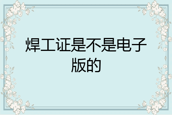 焊工证是不是电子版的