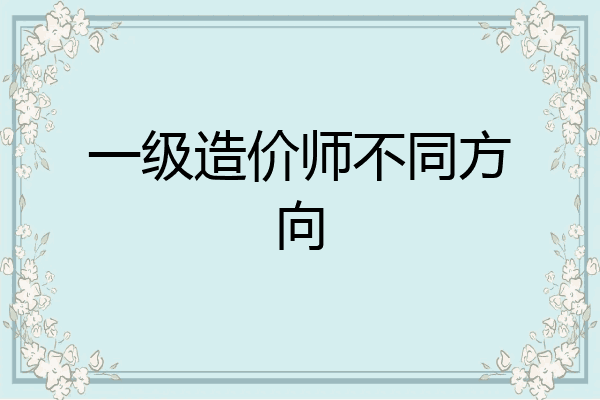 一级造价师不同方向