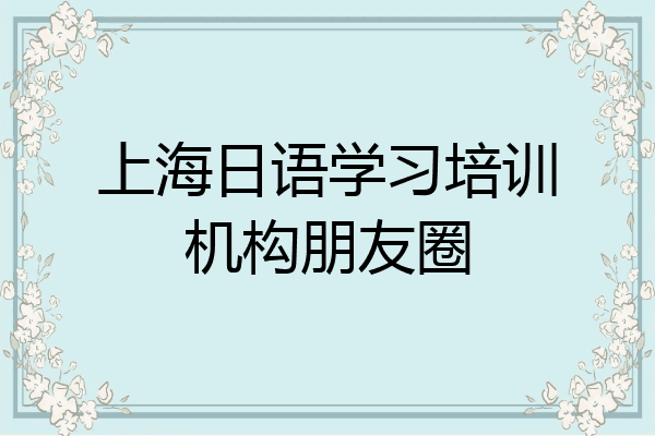 上海日语学习培训机构朋友圈