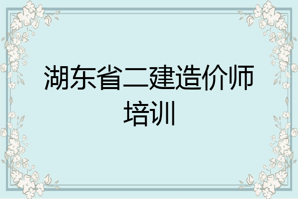 湖东省二建造价师培训