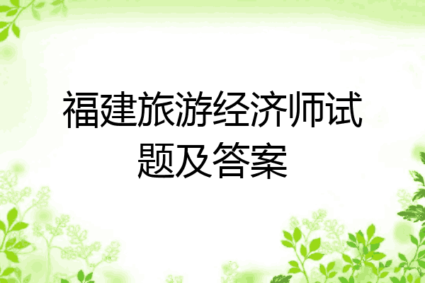 福建旅游经济师试题及答案