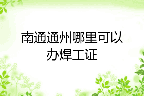 南通通州哪里可以办焊工证