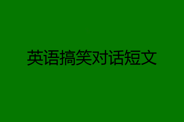 英语搞笑对话短文
