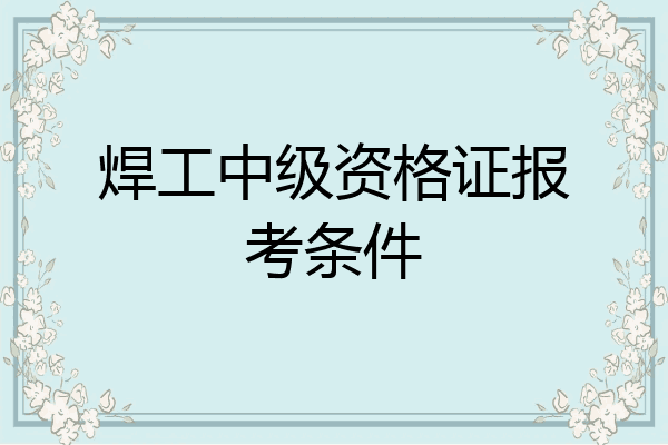 焊工中级资格证报考条件