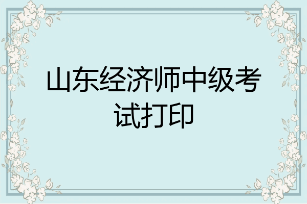 山东经济师中级考试打印