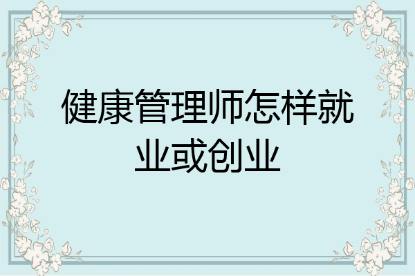 健康管理师怎样就业或创业