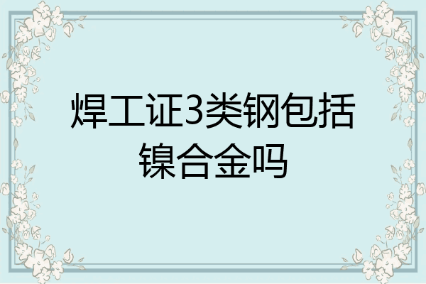 焊工证3类钢包括镍合金吗