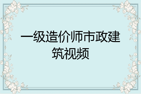 一级造价师市政建筑视频