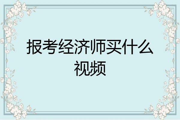 报考经济师买什么视频