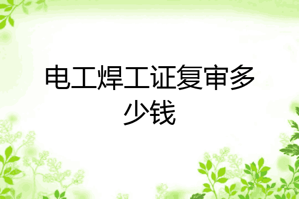 电工焊工证复审多少钱