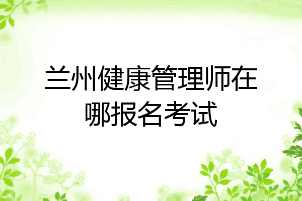 兰州健康管理师在哪报名考试