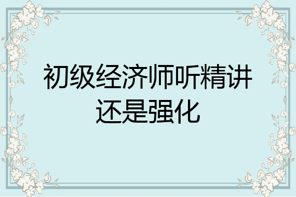 初级经济师听精讲还是强化