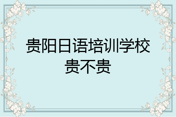 贵阳日语培训学校贵不贵
