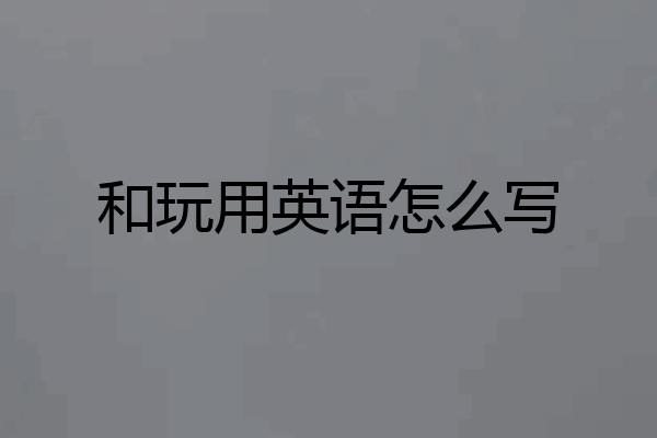 和玩用英语怎么写
