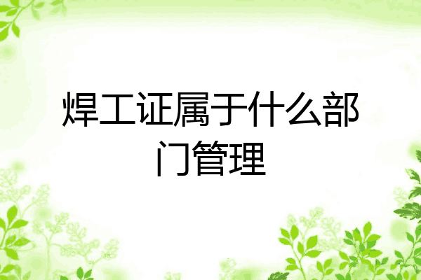焊工证属于什么部门管理