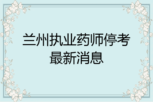 兰州执业药师停考最新消息