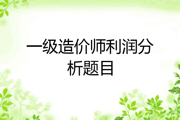一级造价师利润分析题目