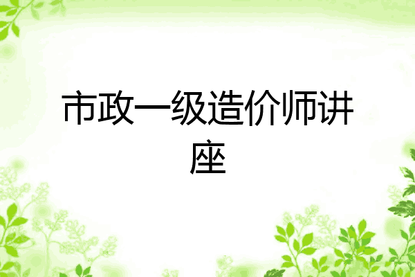 市政一级造价师讲座