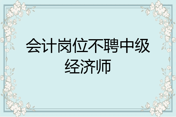 会计岗位不聘中级经济师