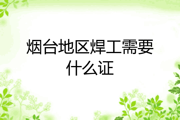 烟台地区焊工需要什么证