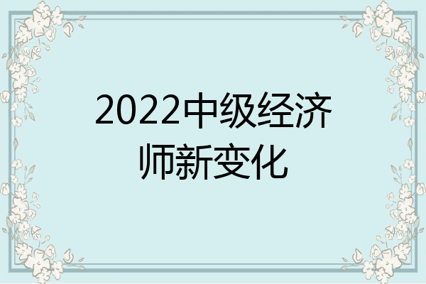 2022中级经济师新变化