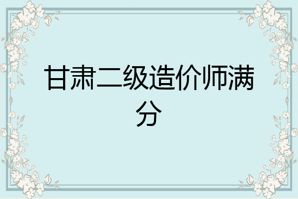 甘肃二级造价师满分