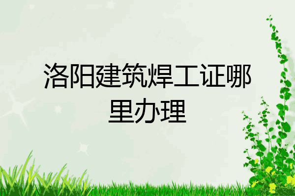 洛阳建筑焊工证哪里办理