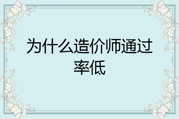为什么造价师通过率低
