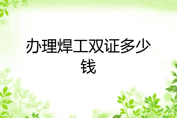 办理焊工双证多少钱