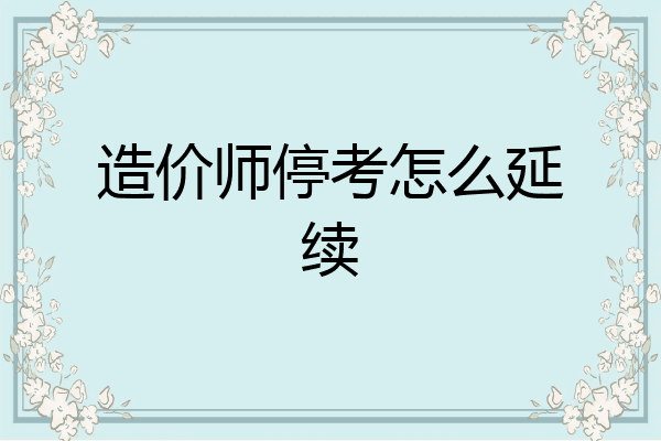 造价师停考怎么延续