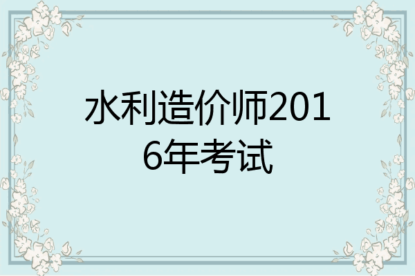 水利造价师2016年考试