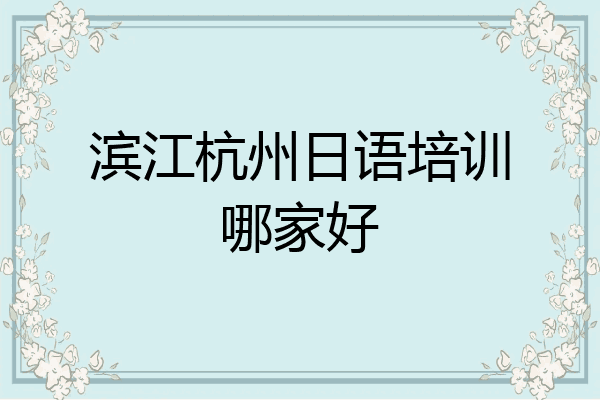 滨江杭州日语培训哪家好