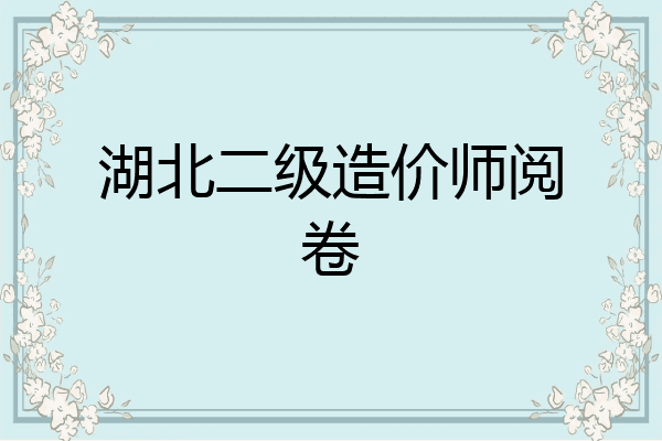 湖北二级造价师阅卷