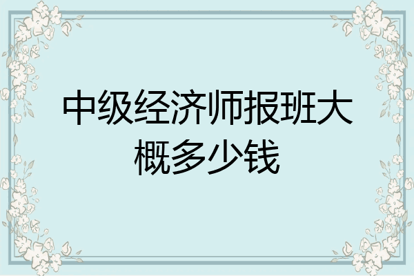 中级经济师报班大概多少钱