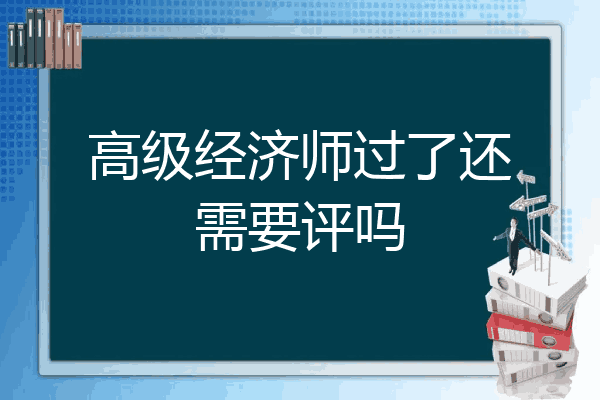 高级经济师过了还需要评吗