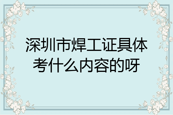 深圳市焊工证具体考什么内容的呀