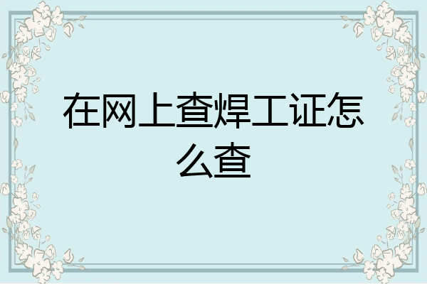 在网上查焊工证怎么查