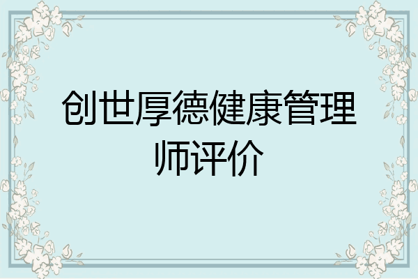创世厚德健康管理师评价