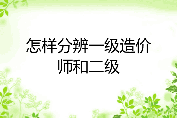 怎样分辨一级造价师和二级