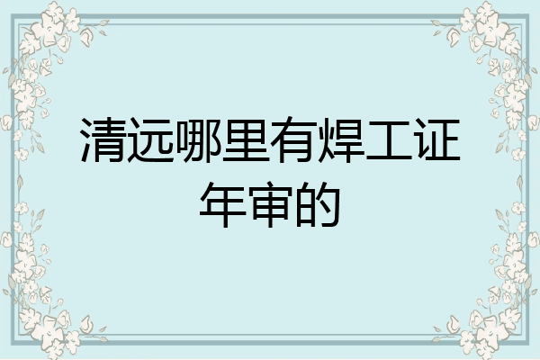 清远哪里有焊工证年审的