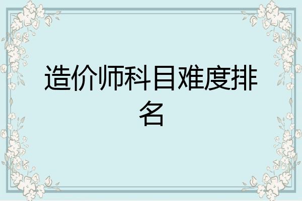 造价师科目难度排名