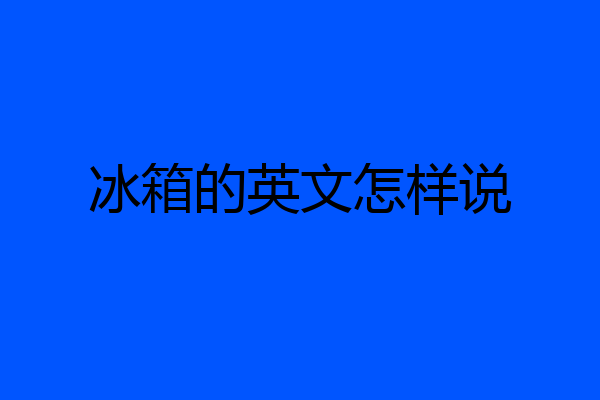 冰箱的英文怎样说