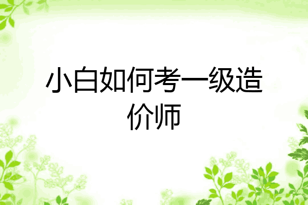 小白如何考一级造价师