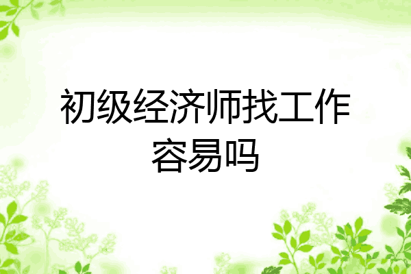 初级经济师找工作容易吗
