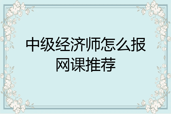 中级经济师怎么报网课推荐