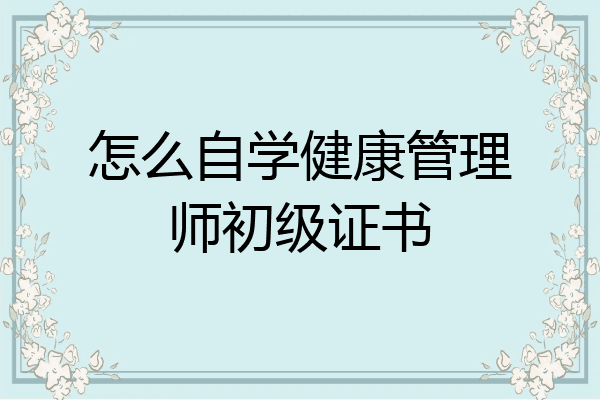 怎么自学健康管理师初级证书