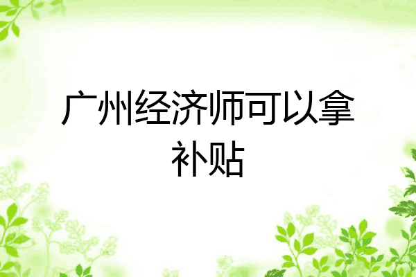 广州经济师可以拿补贴