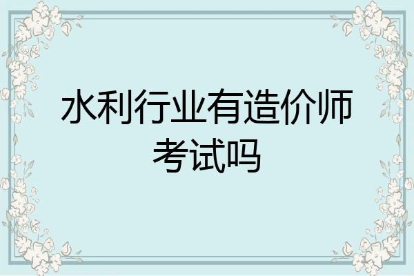 水利行业有造价师考试吗