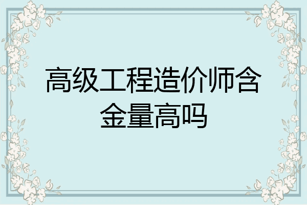高级工程造价师含金量高吗
